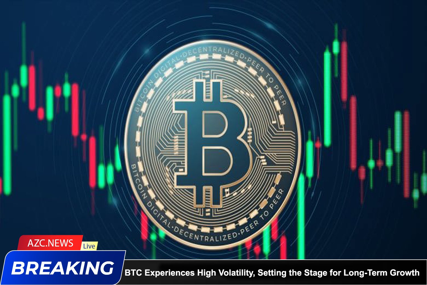 Azcnews Breaking Bitcoin Experiences High Volatility, Setting The Stage For Long Term Growth