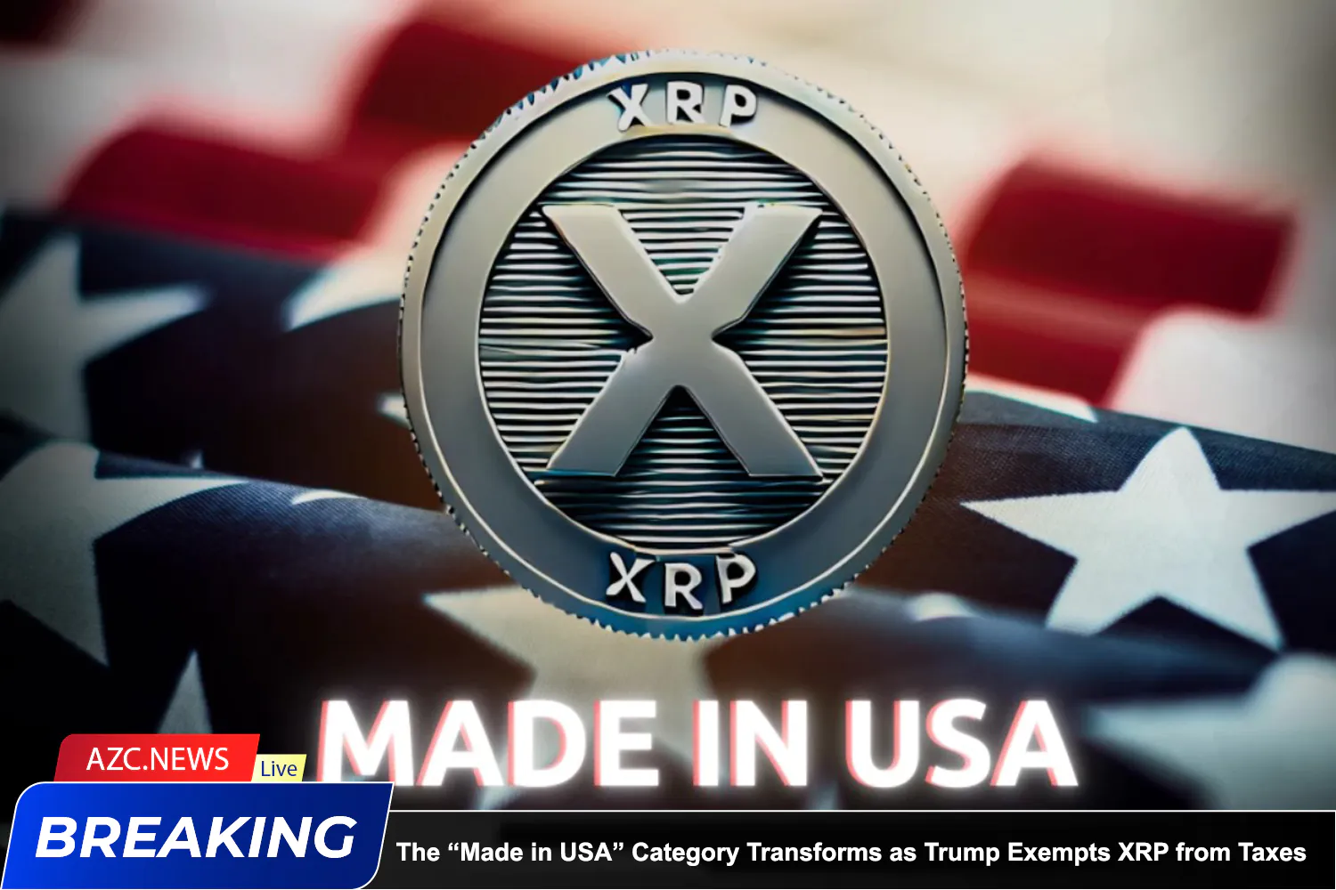 Azcnews Breaking The “made In Usa” Category Transforms As Trump Exempts Xrp From Taxes